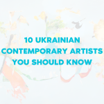 10 UKRAINIAN CONTEMPORARY ARTISTS